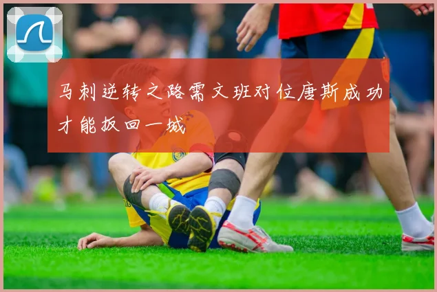 马刺逆转之路需文班对位唐斯成功才能扳回一城