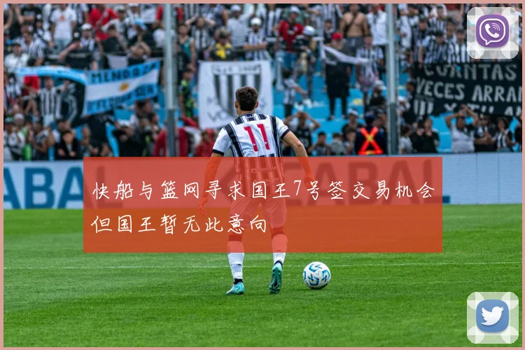 快船与篮网寻求国王7号签交易机会但国王暂无此意向