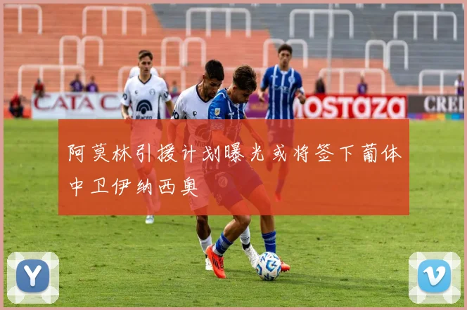 阿莫林引援计划曝光或将签下葡体中卫伊纳西奥