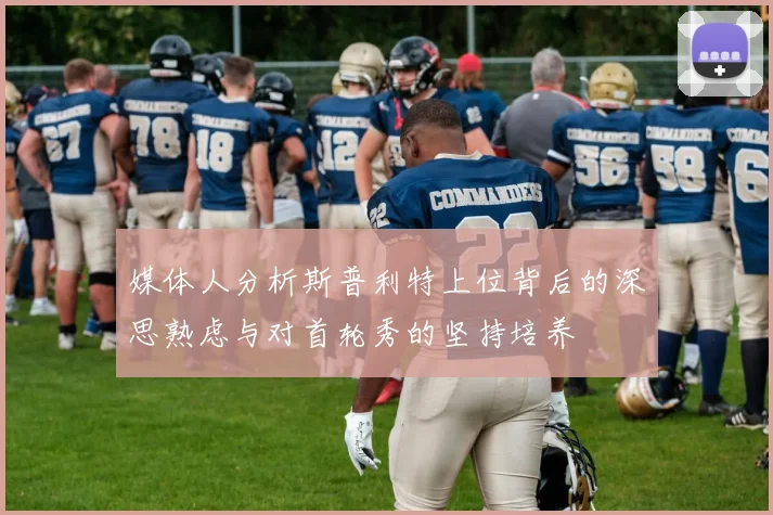 媒体人分析斯普利特上位背后的深思熟虑与对首轮秀的坚持培养