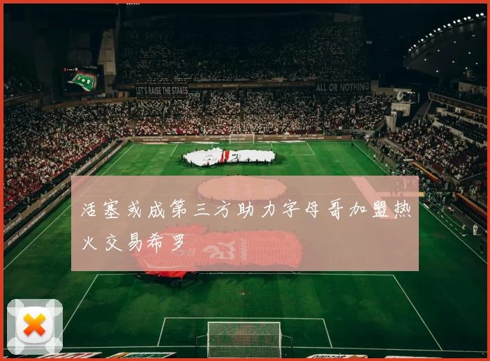 活塞或成第三方助力字母哥加盟热火交易希罗