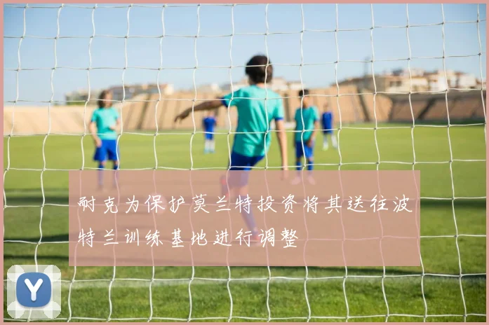 耐克为保护莫兰特投资将其送往波特兰训练基地进行调整